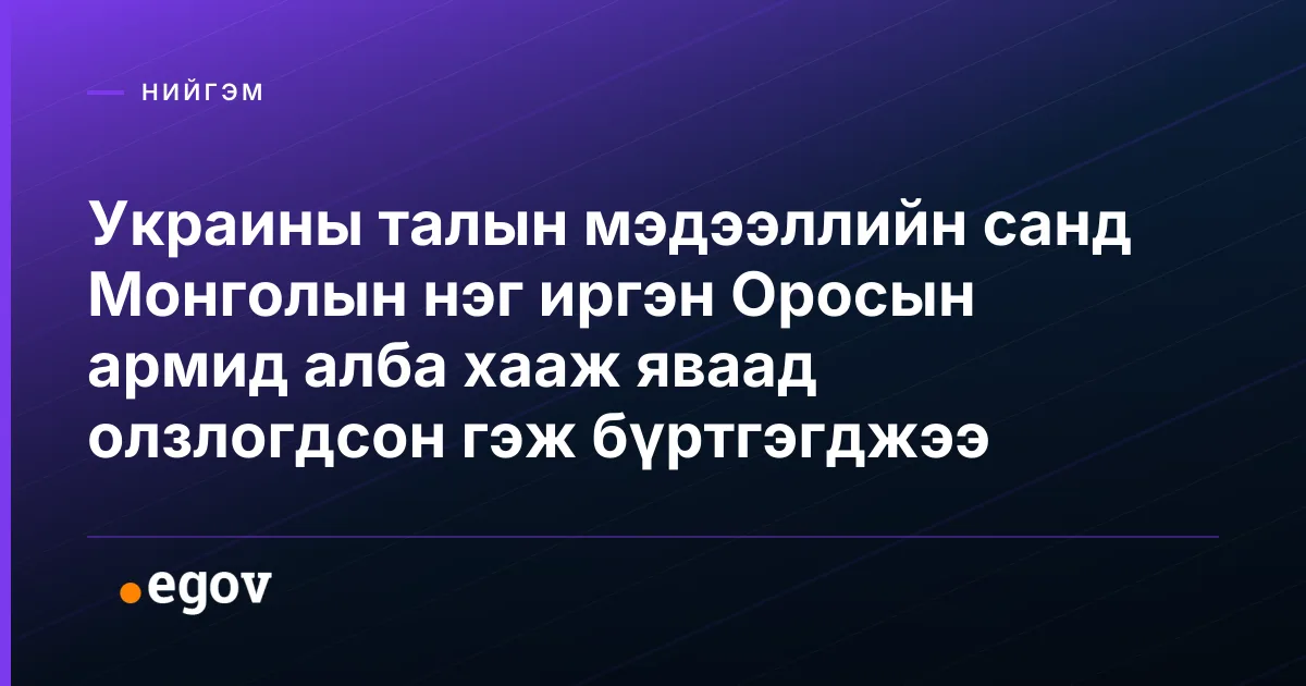 Украины талын мэдээллийн санд Монголын нэг иргэн Оросын армид алба хааж яваад олзлогдсон гэж бүртгэгджээ
