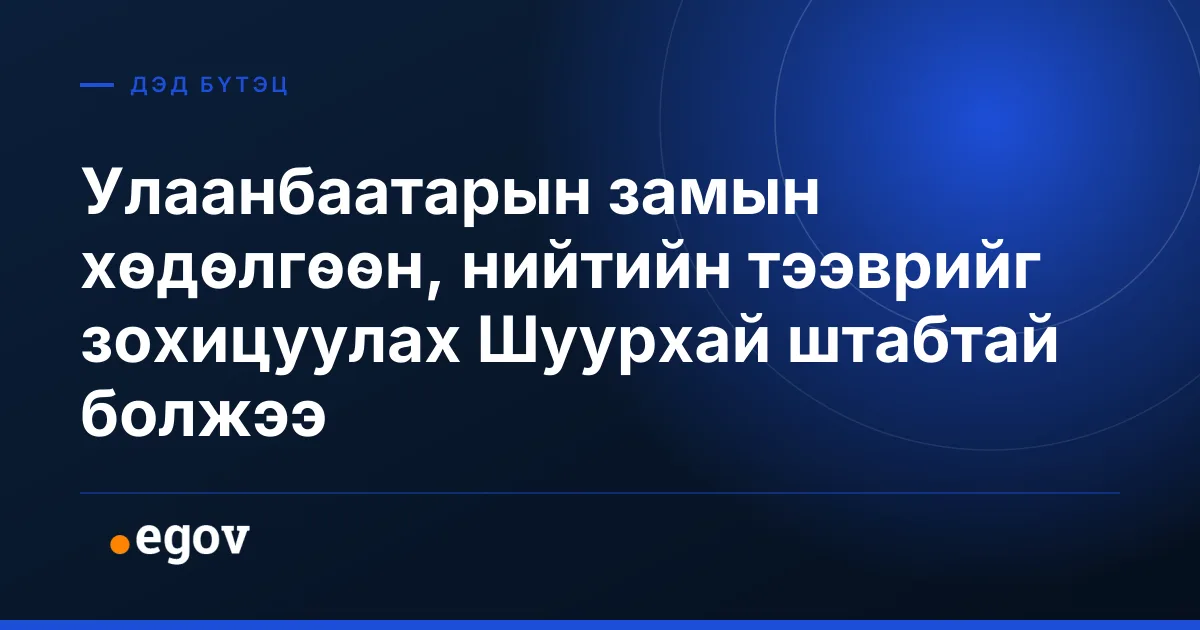 Улаанбаатарын замын хөдөлгөөн, нийтийн тээврийг зохицуулах Шуурхай штабтай болжээ