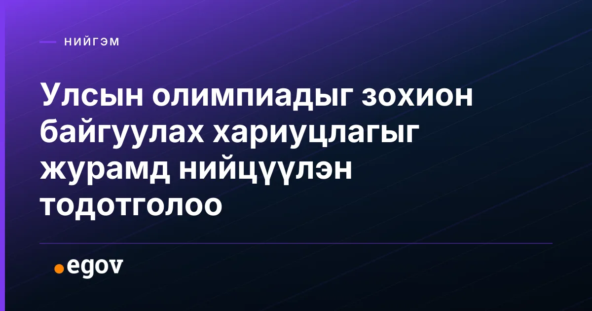 Улсын олимпиадыг зохион байгуулах хариуцлагыг журамд нийцүүлэн тодотголоо