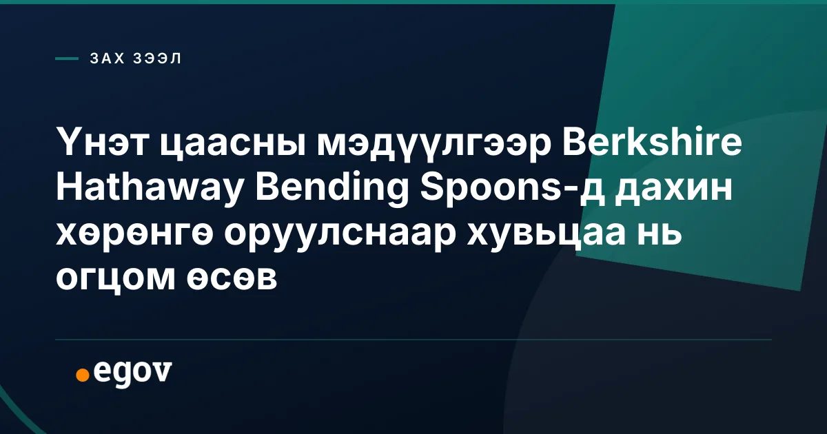 Үнэт цаасны мэдүүлгээр Berkshire Hathaway Bending Spoons-д дахин хөрөнгө оруулснаар хувьцаа нь огцом өсөв