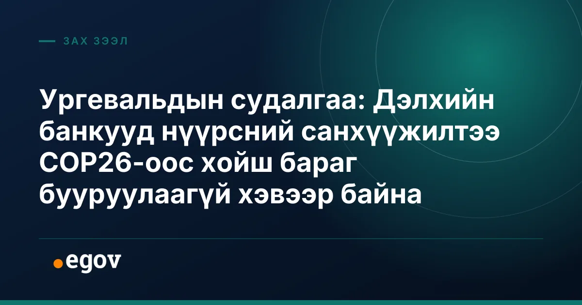 Ургевальдын судалгаа: Дэлхийн банкууд нүүрсний санхүүжилтээ COP26-оос хойш бараг бууруулаагүй хэвээр байна