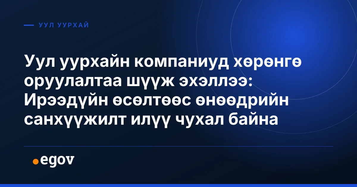 Уул уурхайн компаниуд хөрөнгө оруулалтаа шүүж эхэллээ: Ирээдүйн өсөлтөөс өнөөдрийн санхүүжилт илүү чухал байна