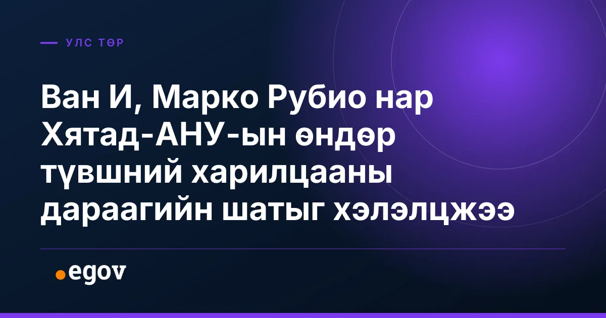Ван И, Марко Рубио нар Хятад-АНУ-ын өндөр түвшний харилцааны дараагийн шатыг хэлэлцжээ