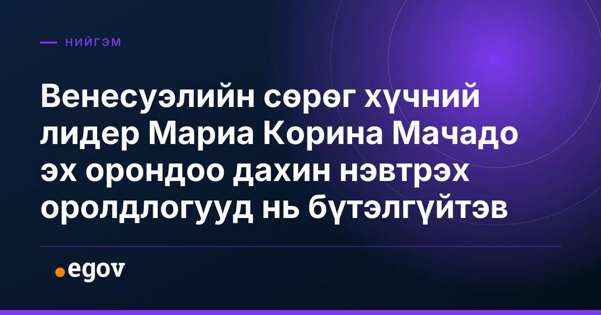 Венесуэлийн сөрөг хүчний лидер Мариа Корина Мачадо эх орондоо дахин нэвтрэх оролдлогууд нь бүтэлгүйтэв