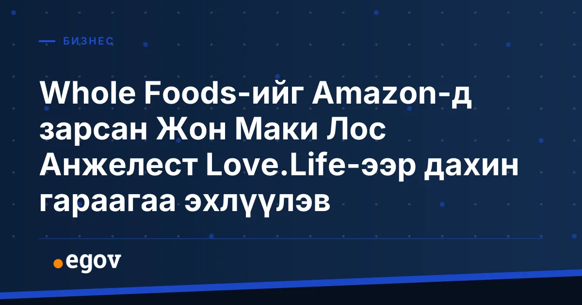 Whole Foods-ийг Amazon-д зарсан Жон Маки Лос Анжелест Love.Life-ээр дахин гараагаа эхлүүлэв
