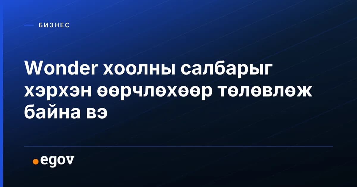 Wonder хоолны салбарыг хэрхэн өөрчлөхөөр төлөвлөж байна вэ