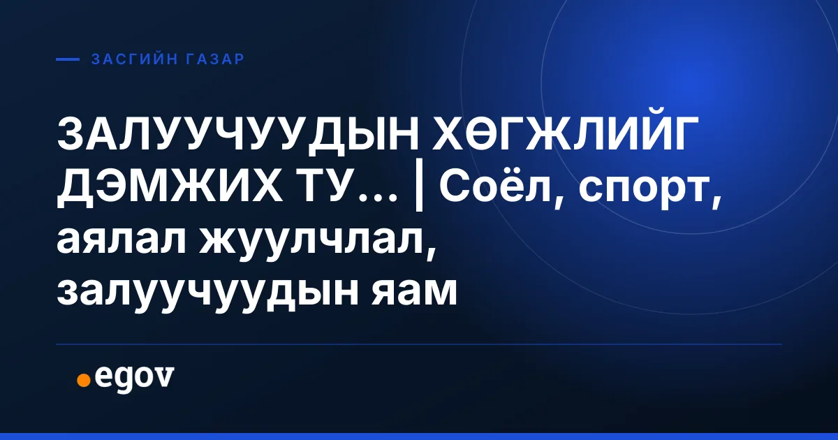 ЗАЛУУЧУУДЫН ХӨГЖЛИЙГ ДЭМЖИХ ТУ... | Соёл, спорт, аялал жуулчлал, залуучуудын яам