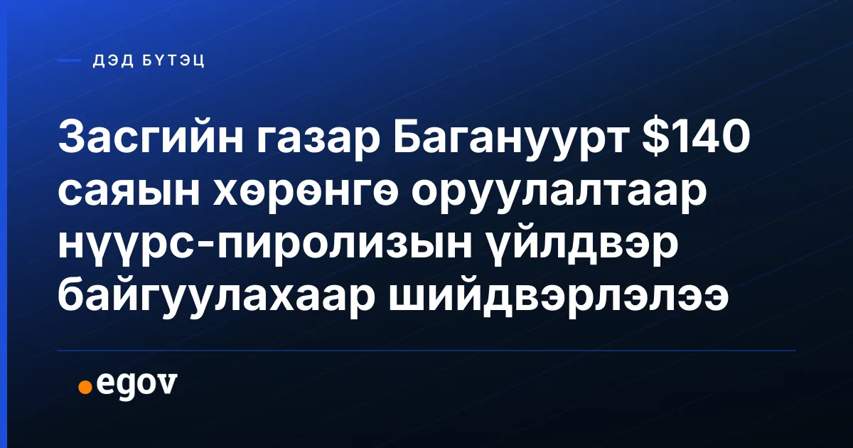 Засгийн газар Багануурт $140 саяын хөрөнгө оруулалтаар нүүрс-пиролизын үйлдвэр байгуулахаар шийдвэрлэлээ