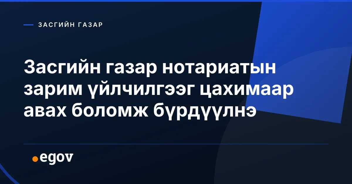 Засгийн газар нотариатын зарим үйлчилгээг цахимаар авах боломж бүрдүүлнэ