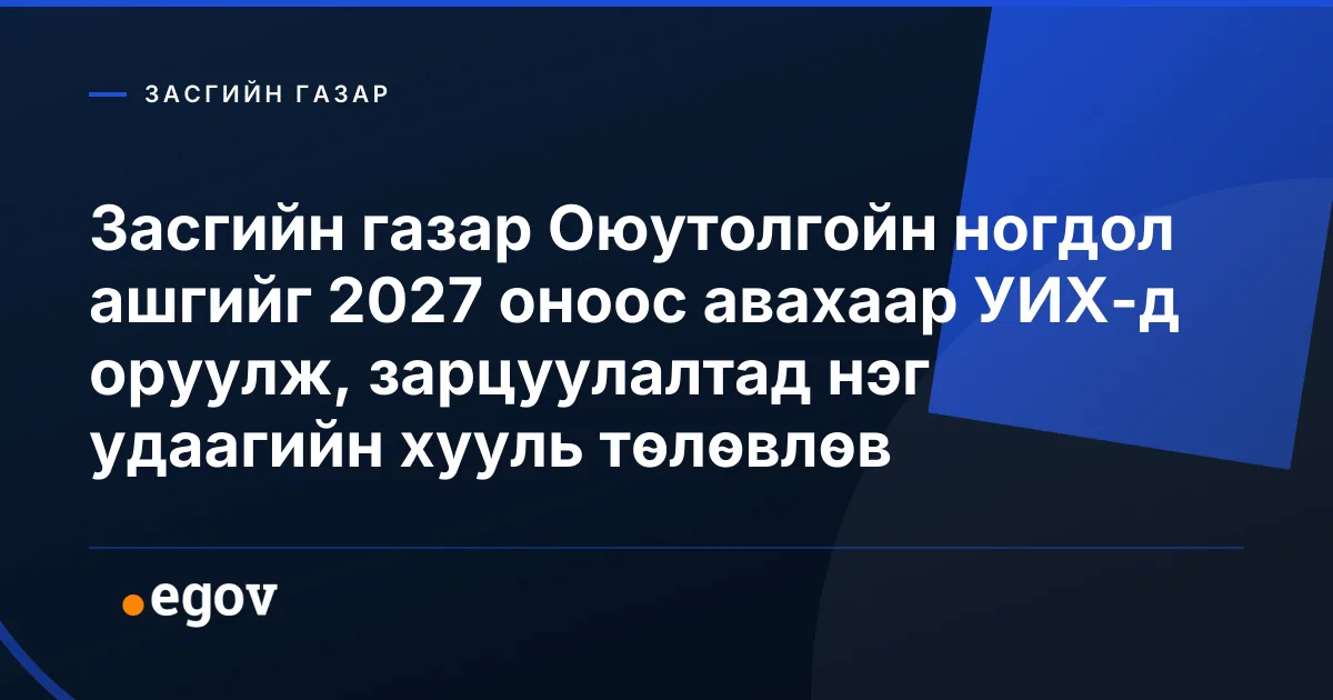 Засгийн газар Оюутолгойн ногдол ашгийг 2027 оноос авахаар УИХ-д оруулж, зарцуулалтад нэг удаагийн хууль төлөвлөв