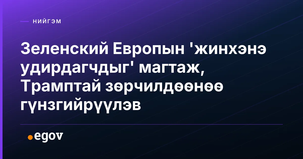 Зеленский Европын 'жинхэнэ удирдагчдыг' магтаж, Трамптай зөрчилдөөнөө гүнзгийрүүлэв