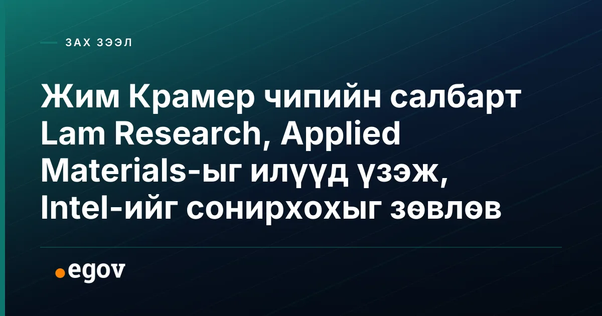 Жим Крамер чипийн салбарт Lam Research, Applied Materials-ыг илүүд үзэж, Intel-ийг сонирхохыг зөвлөв