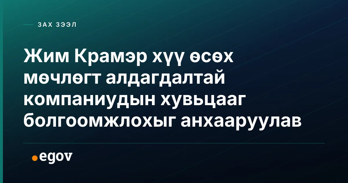 Жим Крамэр хүү өсөх мөчлөгт алдагдалтай компаниудын хувьцааг болгоомжлохыг анхааруулав