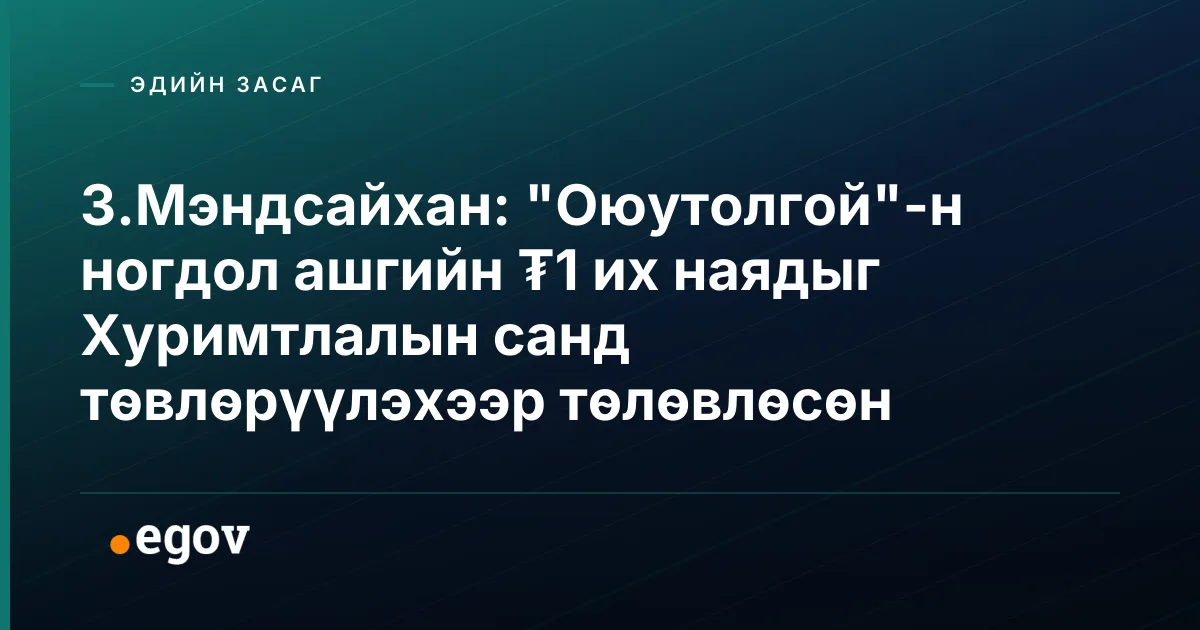 З.Мэндсайхан: "Оюутолгой"-н ногдол ашгийн ₮1 их наядыг Хуримтлалын санд төвлөрүүлэхээр төлөвлөсөн