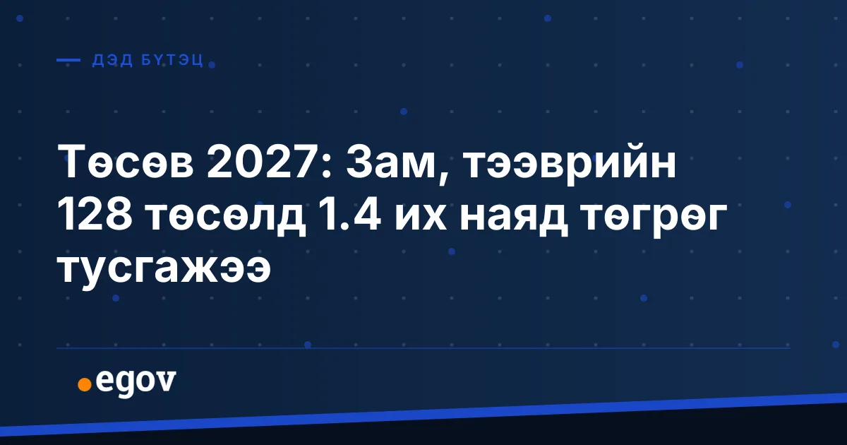 Төсөв 2027: Зам, тээврийн 128 төсөлд 1.4 их наяд төгрөг тусгажээ