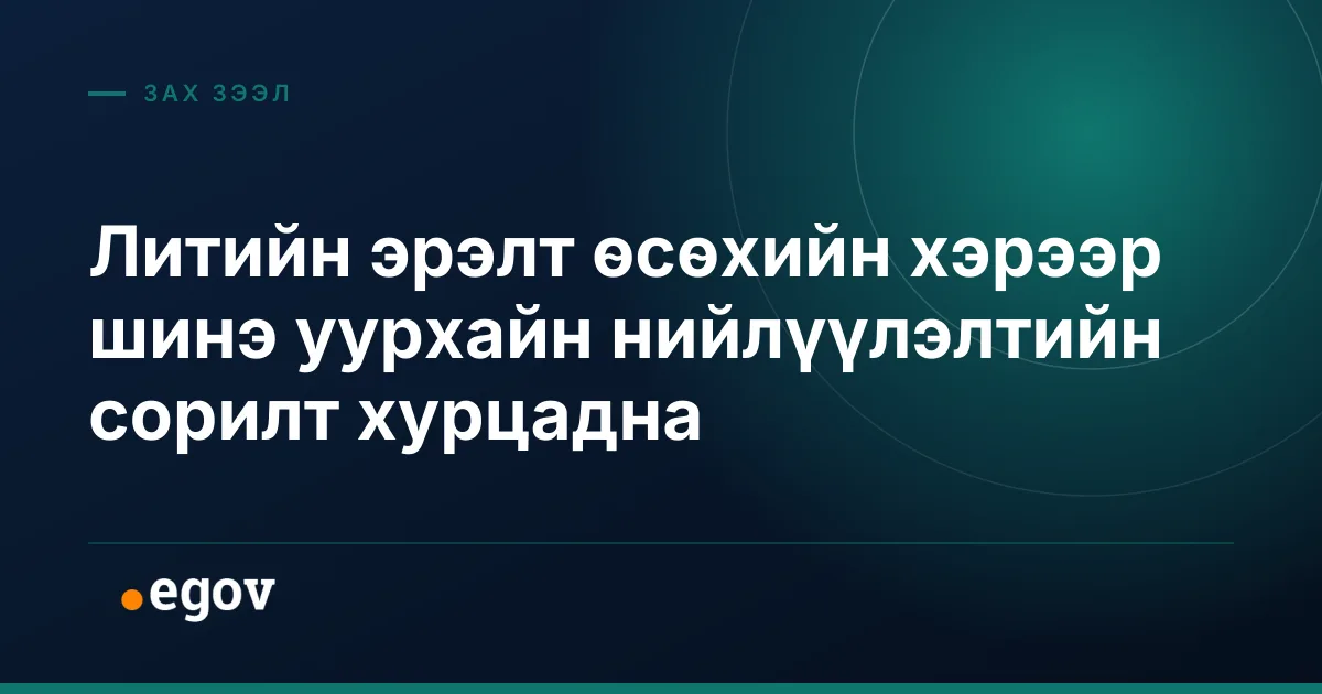 Литийн эрэлт өсөхийн хэрээр шинэ уурхайн нийлүүлэлтийн сорилт хурцадна