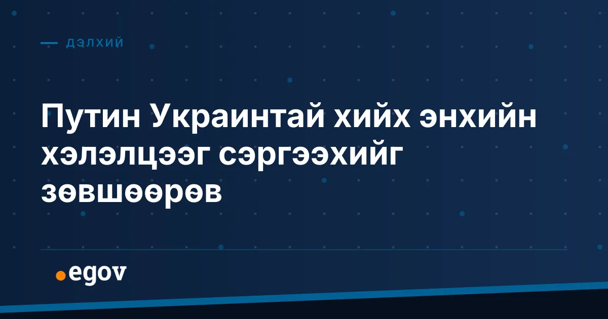 Путин Украинтай хийх энхийн хэлэлцээг сэргээхийг зөвшөөрөв