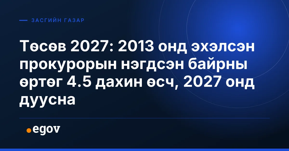 Төсөв 2027: 2013 онд эхэлсэн прокурорын нэгдсэн байрны өртөг 4.5 дахин өсч, 2027 онд дуусна