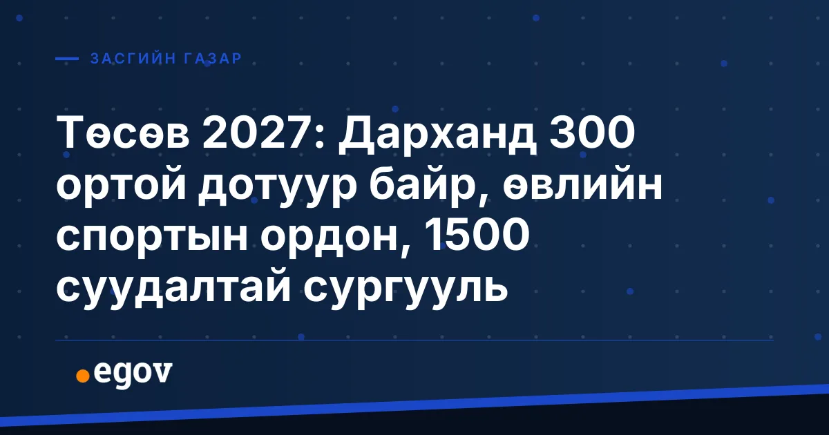 Төсөв 2027: Дарханд 300 ортой дотуур байр, өвлийн спортын ордон, 1500 суудалтай сургууль