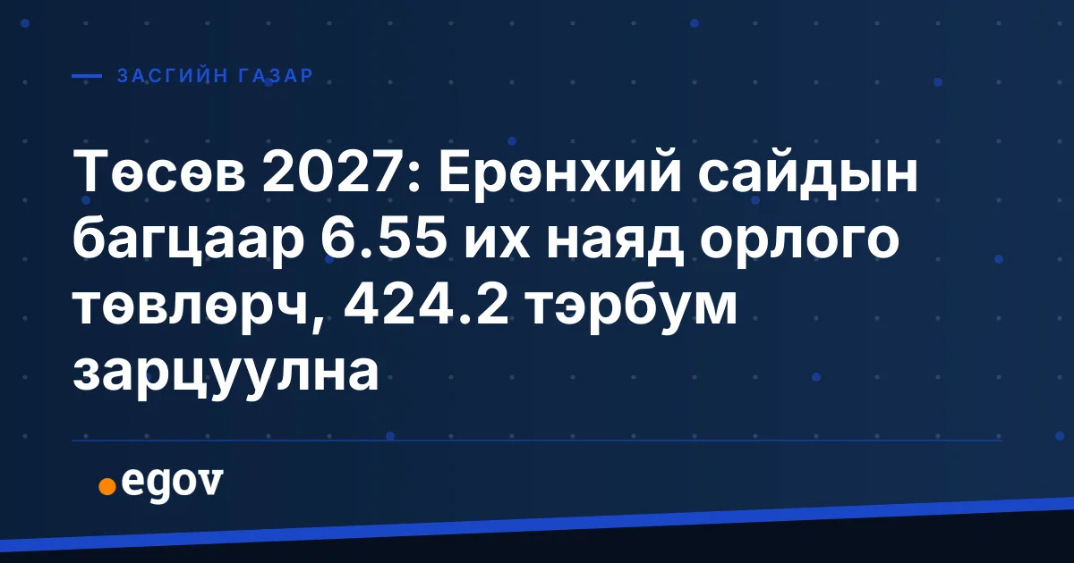 Төсөв 2027: Ерөнхий сайдын багцаар 6.55 их наяд орлого төвлөрч, 424.2 тэрбум зарцуулна