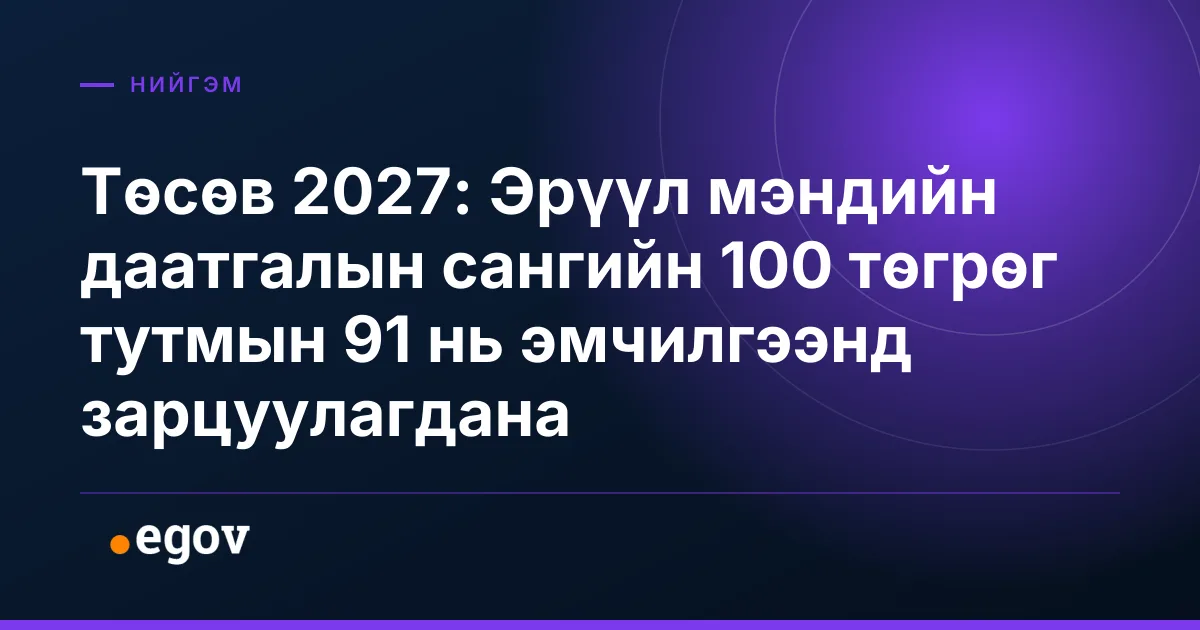 Төсөв 2027: Эрүүл мэндийн даатгалын сангийн 100 төгрөг тутмын 91 нь эмчилгээнд зарцуулагдана