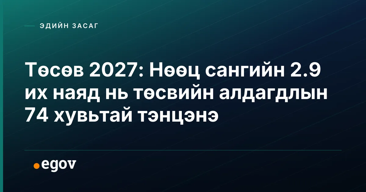 Төсөв 2027: Нөөц сангийн 2.9 их наяд нь төсвийн алдагдлын 74 хувьтай тэнцэнэ