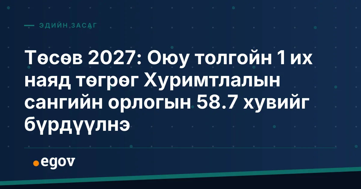 Төсөв 2027: Оюу толгойн 1 их наяд төгрөг Хуримтлалын сангийн орлогын 58.7 хувийг бүрдүүлнэ
