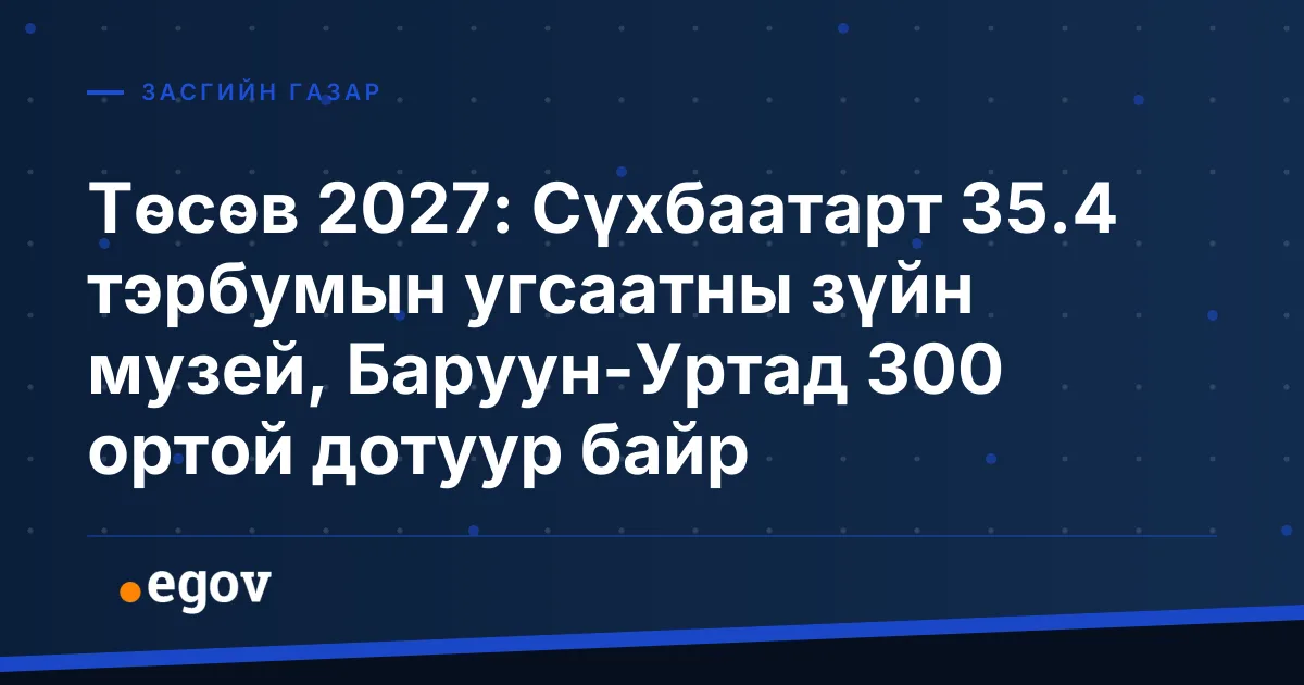 Төсөв 2027: Сүхбаатарт 35.4 тэрбумын угсаатны зүйн музей, Баруун-Уртад 300 ортой дотуур байр