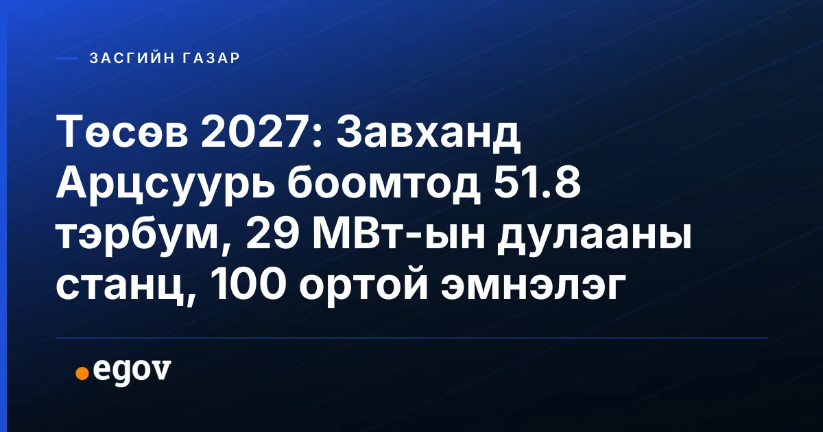 Төсөв 2027: Завханд Арцсуурь боомтод 51.8 тэрбум, 29 МВт-ын дулааны станц, 100 ортой эмнэлэг